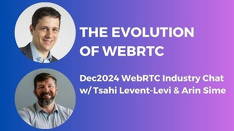 The Evolution of WebRTC (WebRTC Industry Chat with Tsahi Levent-Levi & Arin Sime)