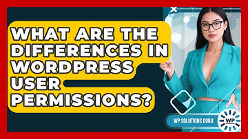 What Are The Differences In WordPress User Permissions? - WP Solutions Guru