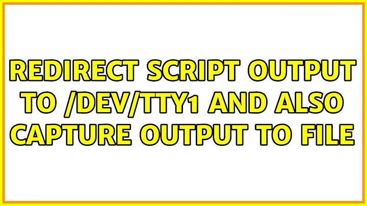 Redirect script output to /dev/tty1 and also capture output to file (2 Solutions!!)