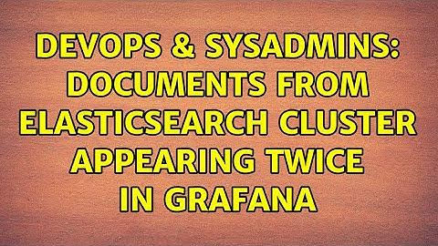 DevOps & SysAdmins: Documents from Elasticsearch Cluster appearing twice in Grafana