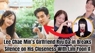 Lee Chae Min’s Girlfriend Ryu Da-in Breaks Silence on His Closeness With Lim Yoon A
