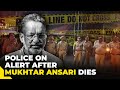 Mukhtar ansari death news update  up police on alert  breaking news