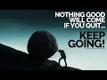 Nothing Good Will Come If You Quit (Keep Showing Up) Motivational Video