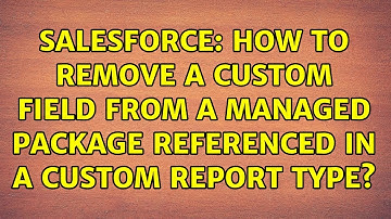 Salesforce: How to remove a custom field from a managed package referenced in a custom report type?