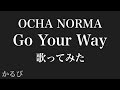 Go Your Way / OCHA NORMA【歌ってみた】