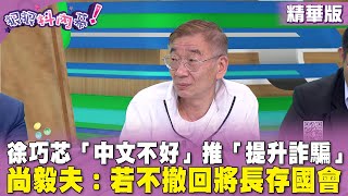 精華片段》#徐巧芯 「中文不好」推「提升詐騙」法？#尚毅夫 ：若不撤回將長存國會【#狠狠抖內幕】2024.05.15