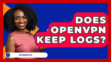 Does OpenVPN Keep Logs? - Be App Savvy