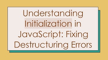 Understanding Initialization in JavaScript: Fixing Destructuring Errors