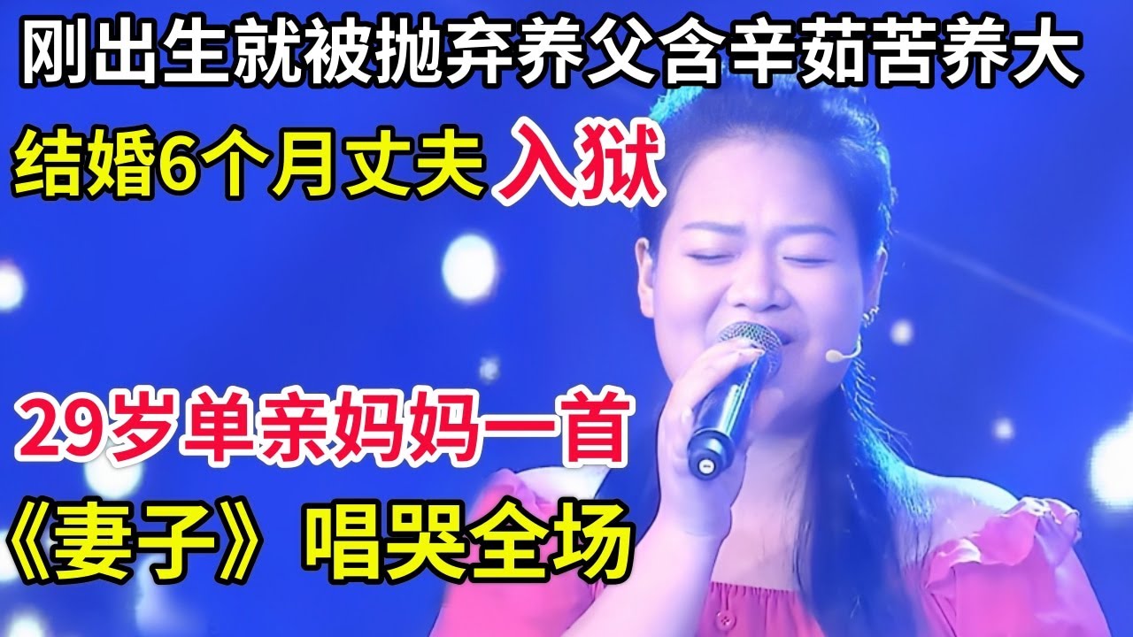 刚出生就被抛弃,养父含辛茹苦养大,谁料结婚6个月丈夫入狱,29岁单亲妈妈一首《妻子》唱哭全场!