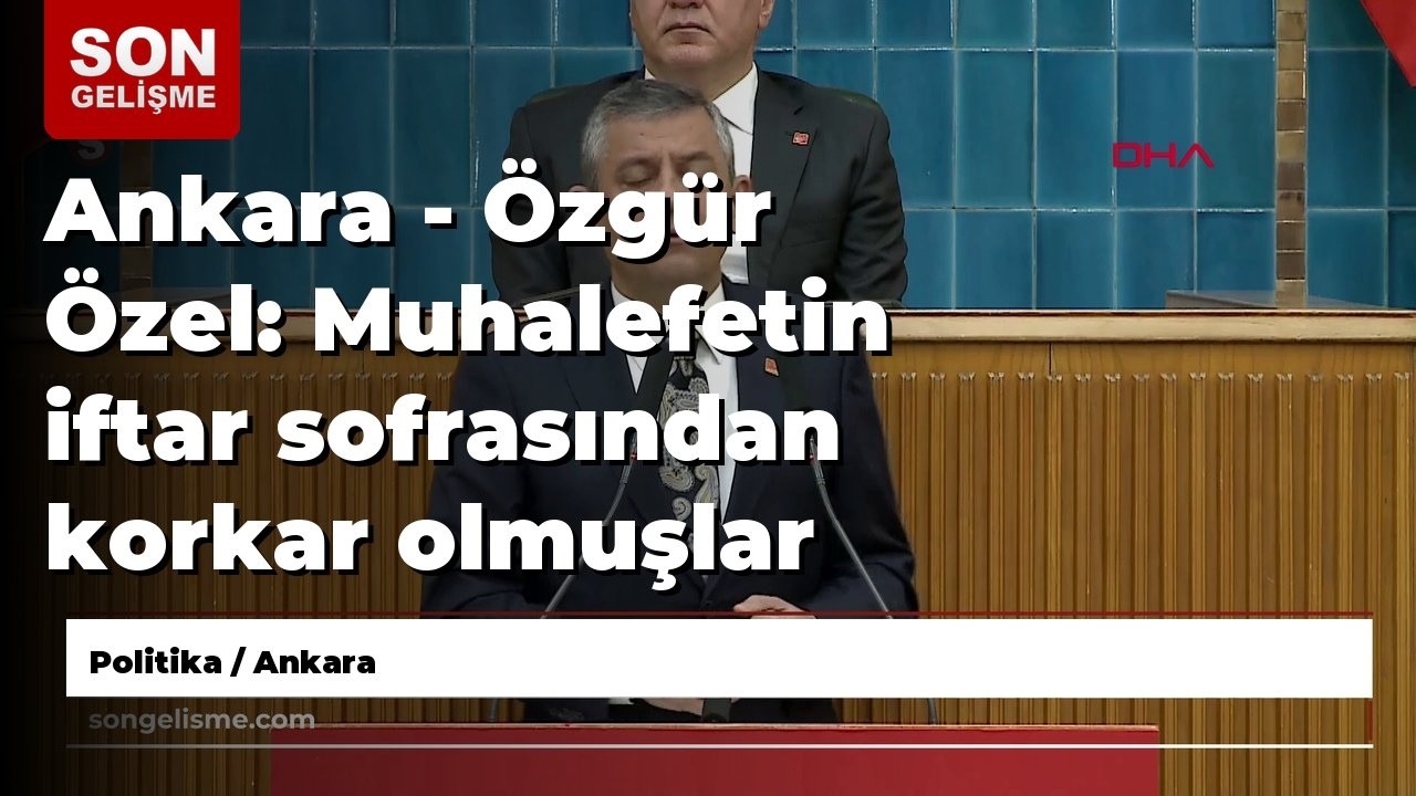 Ankara - Özgür Özel: Muhalefetin iftar sofrasından korkar olmuşlar