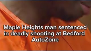 Maple Heights man sentenced in connection with deadly shooting at Bedford AutoZone
