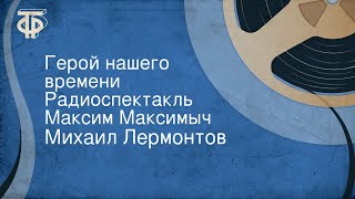 Михаил Лермонтов. Герой нашего времени. Радиоспектакль. Максим Максимыч