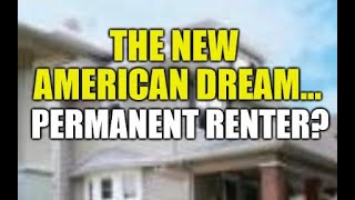 THE NEW AMERICAN DREAM... BE A PERMANENT RENTER?? HOME-OWNERSHIP GOAL SLIPS AWAY FROM AMERICANS