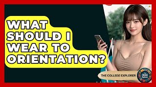 What Should I Wear To Orientation? - The College Explorer