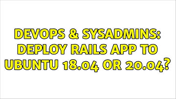 DevOps & SysAdmins: Deploy Rails app to Ubuntu 18.04 or 20.04?