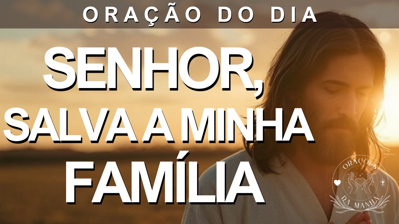 Oração Poderosa Pela Salvação e Restauração da Sua Família - Senhor, Salva Minha Família Hoje