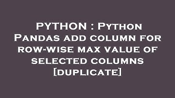 PYTHON : Python Pandas add column for row-wise max value of selected columns