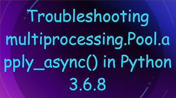 Troubleshooting multiprocessing.Pool.apply_async() in Python 3.6.8