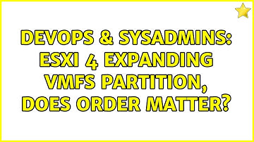 DevOps & SysAdmins: ESXi 4 Expanding VMFS partition, does order matter?