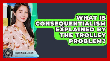 What Is Consequentialism Explained By The Trolley Problem? - Learn About Atheism
