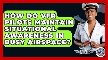 How Do VFR Pilots Maintain Situational Awareness In Busy Airspace? - Air Traffic Insider