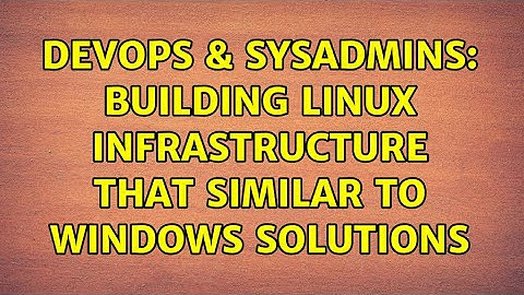 DevOps & SysAdmins: Building linux infrastructure that similar to windows solutions (3 Solutions!!)