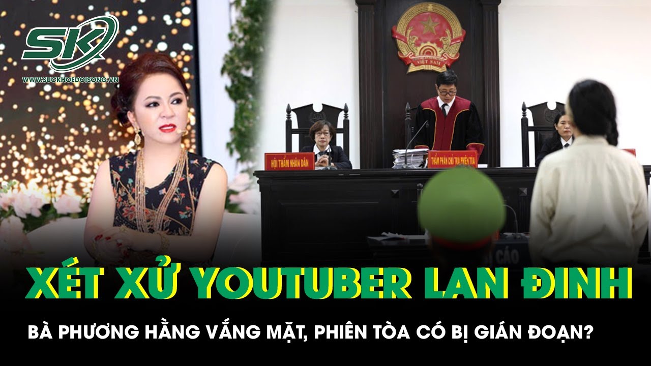 Xét xử Youtuber Lan Đinh: Bà Nguyễn Phương Hằng vắng mặt, phiên tòa có bị gián đoạn?