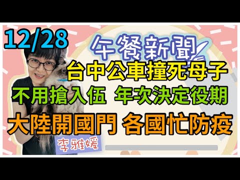 12.28.22【李雅媛│中廣午餐新聞】台中公車撞死母子 夫淚控開很快│不用搶入伍 明年不開放94年次服役│大陸即將開國門 日韓等國祭管制