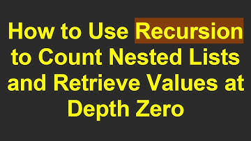 How to Use Recursion to Count Nested Lists and Retrieve Values at Depth Zero