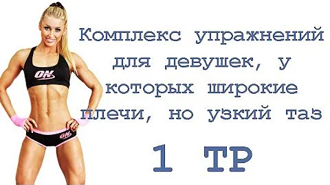 Комплекс упражнений для девушек, у которых широкие плечи, но узкий таз (1 тр)