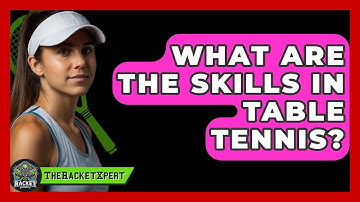 What Are The Skills In Table Tennis? - The Racket Xpert