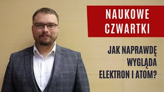 Naukowe Czwartki: Jak naprawdę wygląda elektron i atom? - dr Dominik Wrana