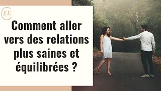 Comment aller vers des relations plus saines et équilibrées ?