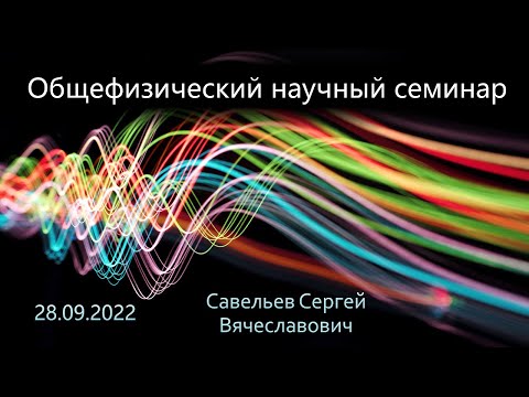 видео: Общефизический научный семинар 28.09.2022 (Савельев С.В.)