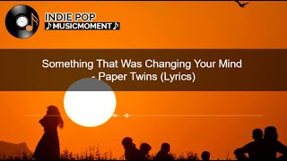 Something That Was Changing Your Mind - Paper Twins (Lyrics)