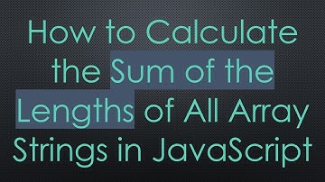 How to Calculate the Sum of the Lengths of All Array Strings in JavaScript