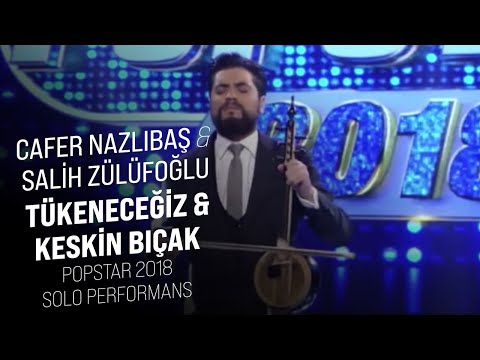 Cafer Nazlıbaş - Tükeneceğiz & Keskin Bıçak - Salih Zülüfoğlu (POPSTAR 2018 SOLO PERFORMANS)