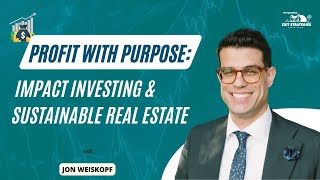 Profit with Purpose: Impact Investing & Sustainable Real Estate with Jon Weiskopf
