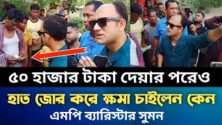 ৫০ হাজার টাকা দেয়ার পরেও হাত জোর করে ক্ষমা চাইলেন কেন এমপি ব্যারিস্টার সুমন barrister Sumannewstoday