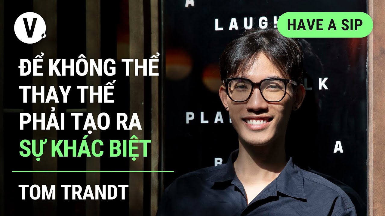 Để không thể thay thế phải tạo ra sự khác biệt - Tom Trandt, Art Director, Hanoia | #HaveASip