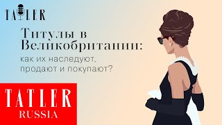 Титулы в Великобритании: как их наследуют, продают и покупают?| Tatler Россия