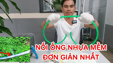 CÁCH NỐI ỐNG NHỰA MỀM ĐƠN GIẢN NHẤT