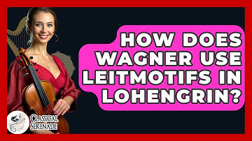 How Does Wagner Use Leitmotifs In Lohengrin? - Classical Serenade