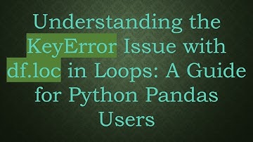 Understanding the KeyError Issue with df.loc in Loops: A Guide for Python Pandas Users