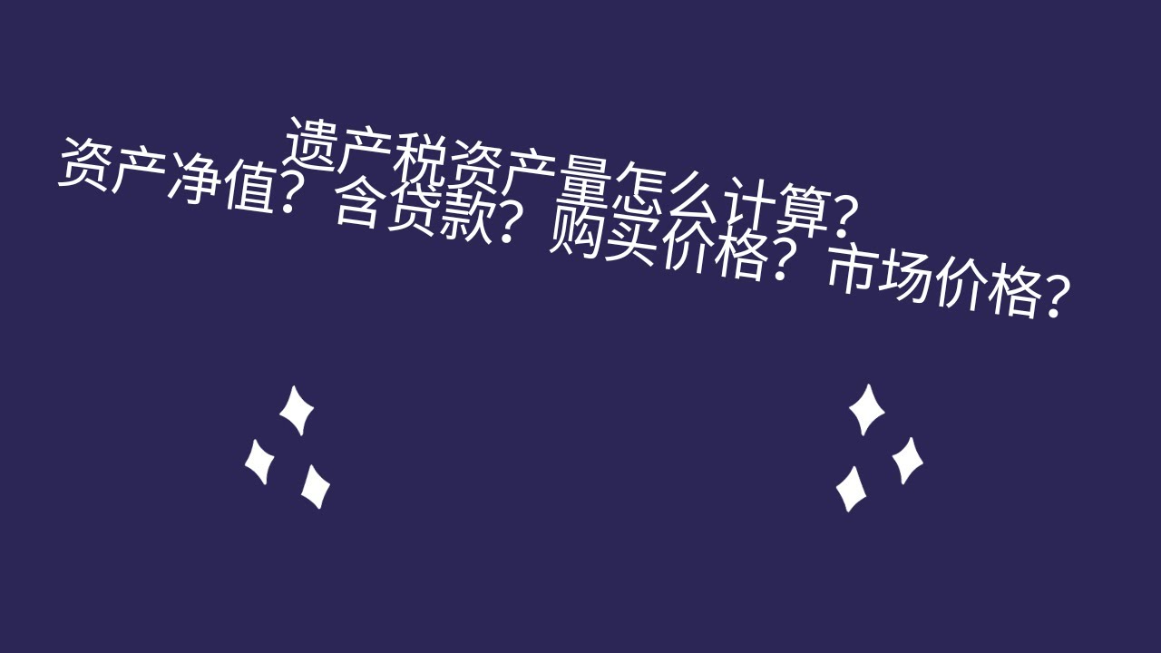 遗产税资产量怎么计算？资产净值？含贷款？购买价格？市场价格？