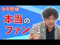 少年野球　本当のファンとは？