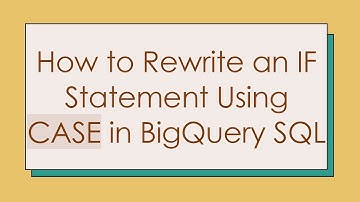 How to Rewrite an IF Statement Using CASE in BigQuery SQL