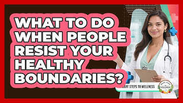 What To Do When People Resist Your Healthy Boundaries? - Smart Steps to Wellness