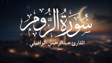 تلاوة رائعة  لـ سورة الروم (رواية حفص عن عاصم) القارئ عبدالرحمن الواصلي