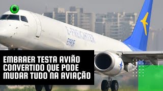 Embraer testa avião convertido que pode mudar tudo na aviação